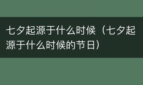 七夕起源于什么时候（七夕起源于什么时候的节日）