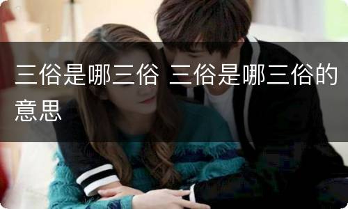 三俗是哪三俗 三俗是哪三俗的意思
