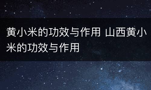黄小米的功效与作用 山西黄小米的功效与作用