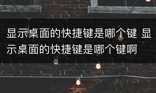 显示桌面的快捷键是哪个键 显示桌面的快捷键是哪个键啊