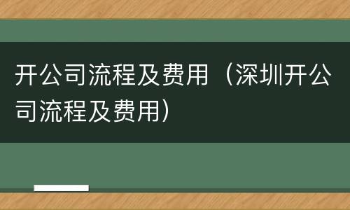 开公司流程及费用（深圳开公司流程及费用）