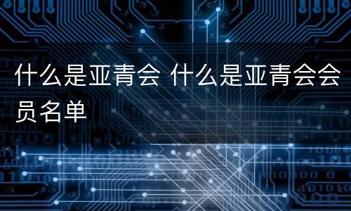 什么是亚青会 什么是亚青会会员名单