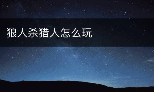 狼人杀猎人怎么玩