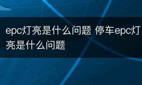 epc灯亮是什么问题 停车epc灯亮是什么问题