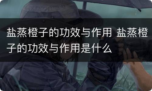 盐蒸橙子的功效与作用 盐蒸橙子的功效与作用是什么