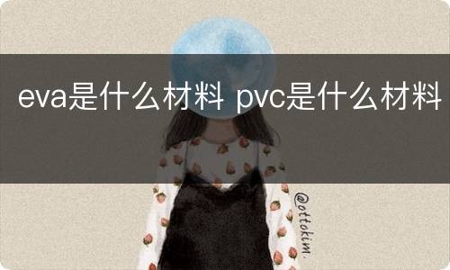 eva是什么材料 pvc是什么材料