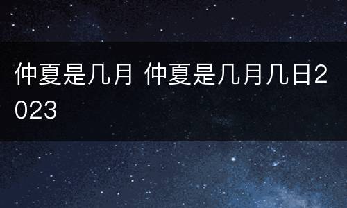 仲夏是几月 仲夏是几月几日2023