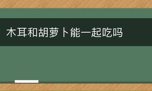 木耳和胡萝卜能一起吃吗