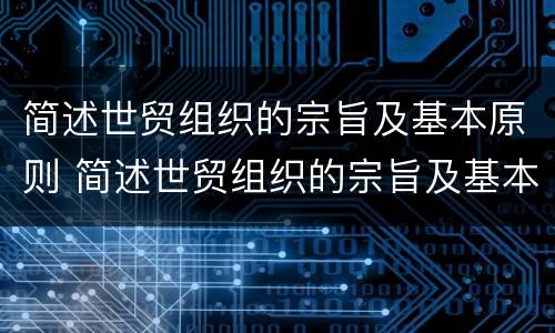 简述世贸组织的宗旨及基本原则 简述世贸组织的宗旨及基本原则是什么