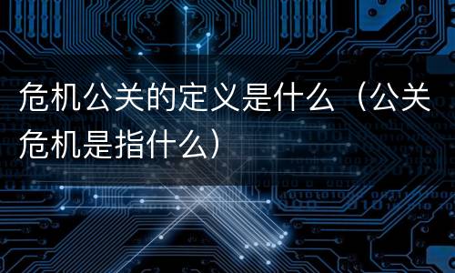危机公关的定义是什么（公关危机是指什么）