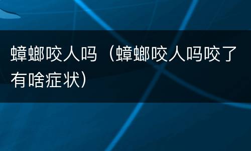 蟑螂咬人吗（蟑螂咬人吗咬了有啥症状）