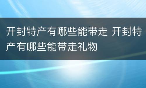 开封特产有哪些能带走 开封特产有哪些能带走礼物