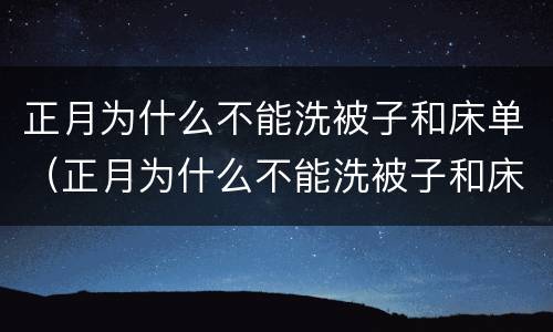 正月为什么不能洗被子和床单（正月为什么不能洗被子和床单怎么破解）