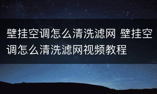 壁挂空调怎么清洗滤网 壁挂空调怎么清洗滤网视频教程