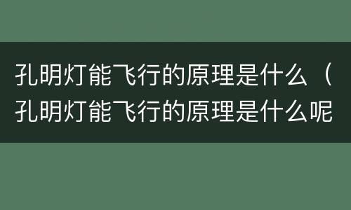 孔明灯能飞行的原理是什么（孔明灯能飞行的原理是什么呢）