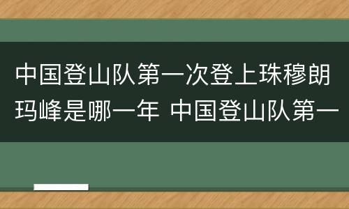 中国登山队第一次登上珠穆朗玛峰是哪一年 中国登山队第一次登上珠穆朗玛峰是什么时候