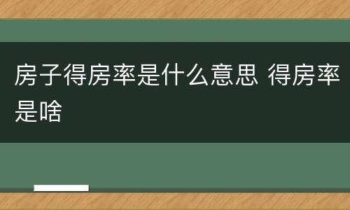 房子得房率是什么意思 得房率是啥