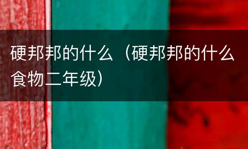 硬邦邦的什么（硬邦邦的什么食物二年级）