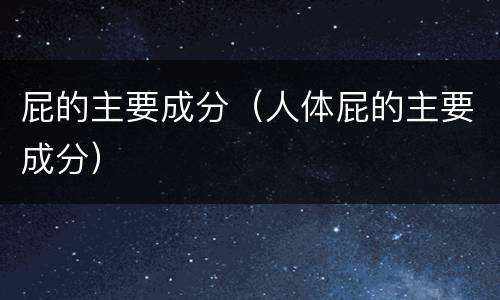 屁的主要成分（人体屁的主要成分）