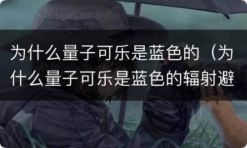 为什么量子可乐是蓝色的（为什么量子可乐是蓝色的辐射避难所）