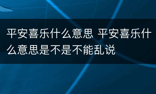 平安喜乐什么意思 平安喜乐什么意思是不是不能乱说