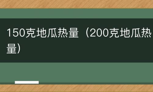 150克地瓜热量（200克地瓜热量）