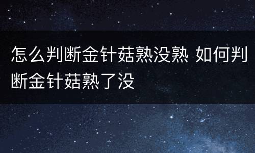 怎么判断金针菇熟没熟 如何判断金针菇熟了没