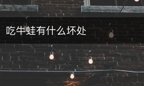 吃牛蛙有什么坏处