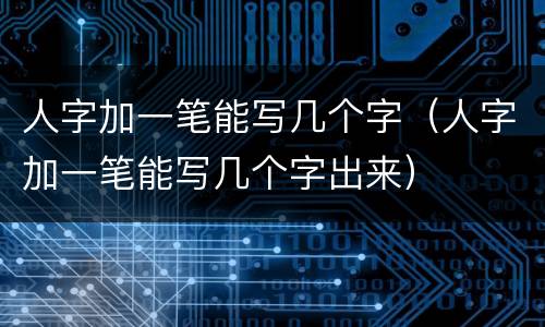 人字加一笔能写几个字（人字加一笔能写几个字出来）