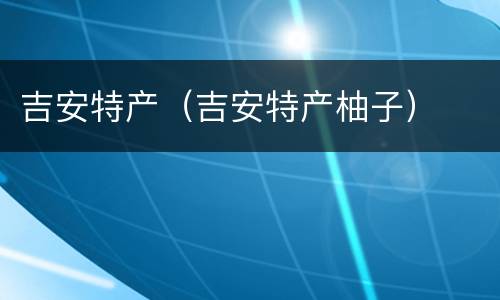 吉安特产（吉安特产柚子）