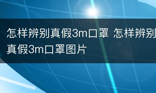 怎样辨别真假3m口罩 怎样辨别真假3m口罩图片