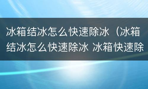冰箱结冰怎么快速除冰（冰箱结冰怎么快速除冰 冰箱快速除冰小窍门）