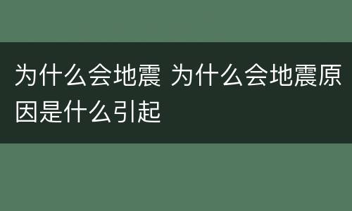 为什么会地震 为什么会地震原因是什么引起