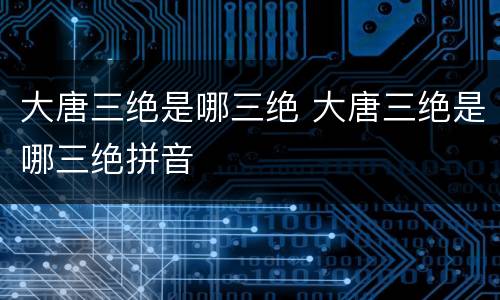 大唐三绝是哪三绝 大唐三绝是哪三绝拼音