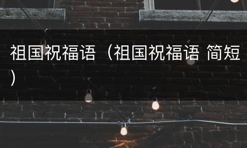 祖国祝福语（祖国祝福语 简短）