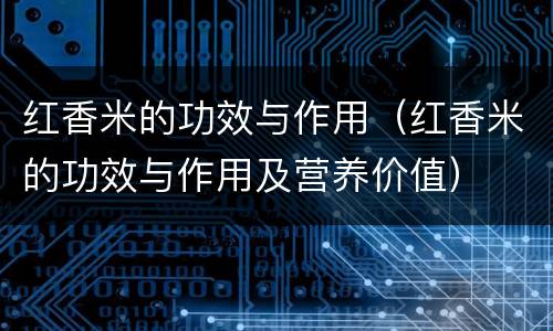 红香米的功效与作用（红香米的功效与作用及营养价值）