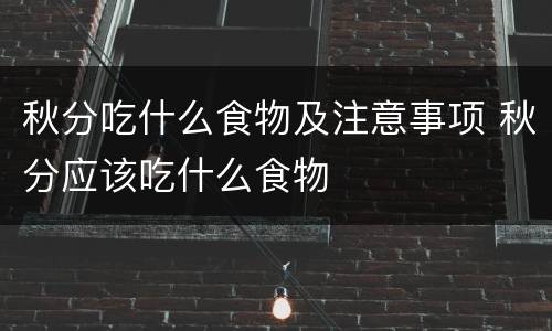 秋分吃什么食物及注意事项 秋分应该吃什么食物