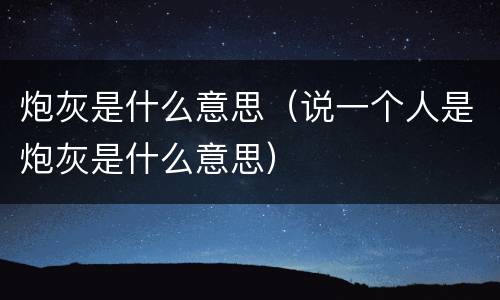 炮灰是什么意思（说一个人是炮灰是什么意思）