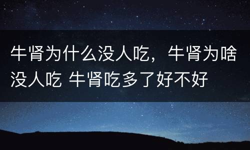 牛肾为什么没人吃，牛肾为啥没人吃 牛肾吃多了好不好