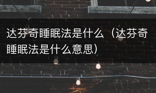达芬奇睡眠法是什么（达芬奇睡眠法是什么意思）