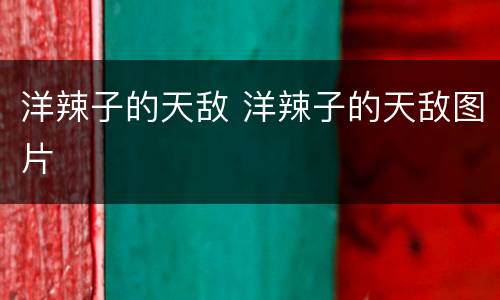 洋辣子的天敌 洋辣子的天敌图片