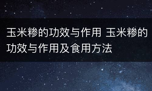 玉米糁的功效与作用 玉米糁的功效与作用及食用方法