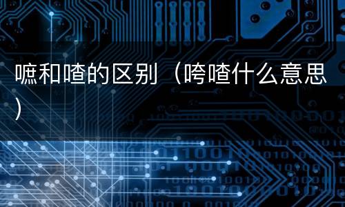 嗻和喳的区别（咵喳什么意思）
