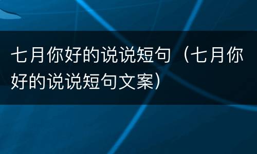 七月你好的说说短句（七月你好的说说短句文案）