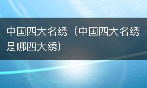 中国四大名绣（中国四大名绣是哪四大绣）