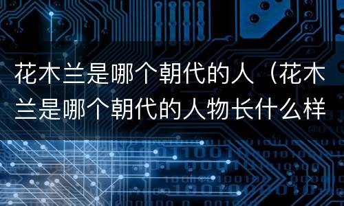 花木兰是哪个朝代的人（花木兰是哪个朝代的人物长什么样）
