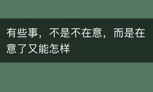 有些事，不是不在意，而是在意了又能怎样