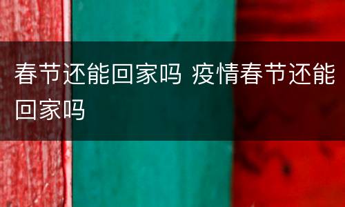 春节还能回家吗 疫情春节还能回家吗