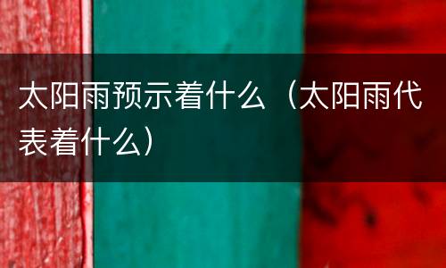 太阳雨预示着什么（太阳雨代表着什么）