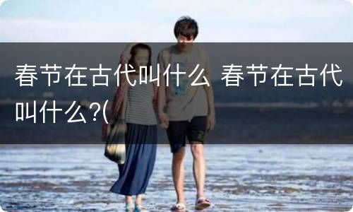 春节在古代叫什么 春节在古代叫什么?(